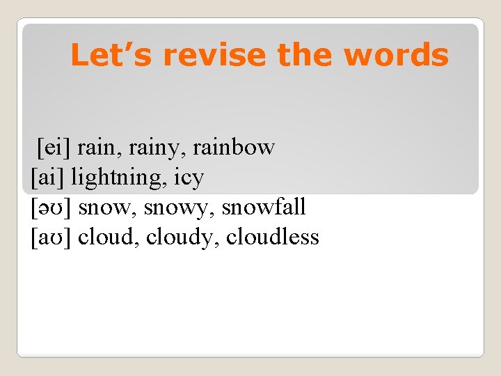Let’s revise the words [ei] rain, rainy, rainbow [ai] lightning, icy [əʊ] snow, snowy,