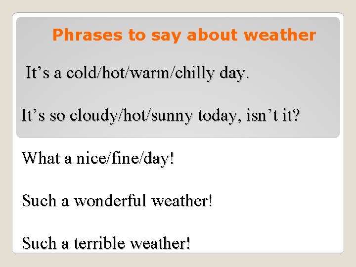 Phrases to say about weather It’s a cold/hot/warm/chilly day. It’s so cloudy/hot/sunny today, isn’t