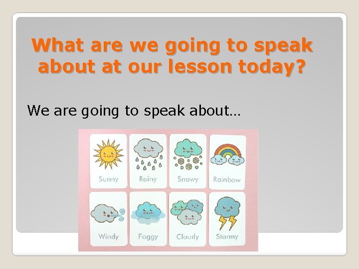 What are we going to speak about at our lesson today? We are going