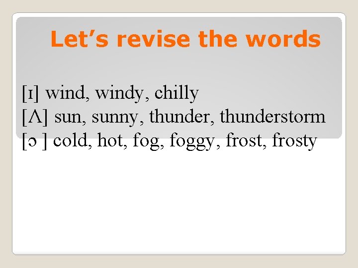 Let’s revise the words [ɪ] wind, windy, chilly [Ʌ] sun, sunny, thunderstorm [ɔ ]