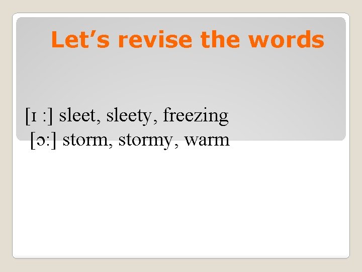 Let’s revise the words [ɪ : ] sleet, sleety, freezing [ɔ: ] storm, stormy,