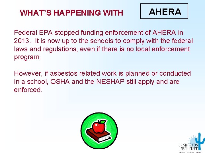 WHAT’S HAPPENING WITH AHERA Federal EPA stopped funding enforcement of AHERA in 2013. It