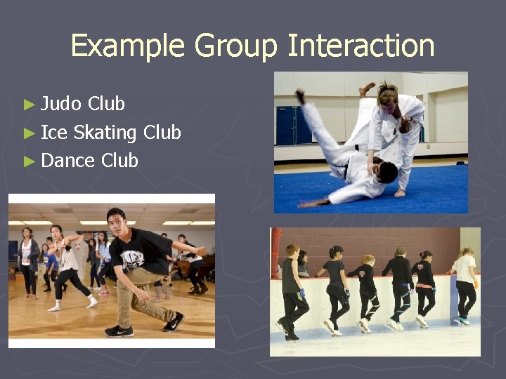 Example Group Interaction ► Judo Club ► Ice Skating Club ► Dance Club 