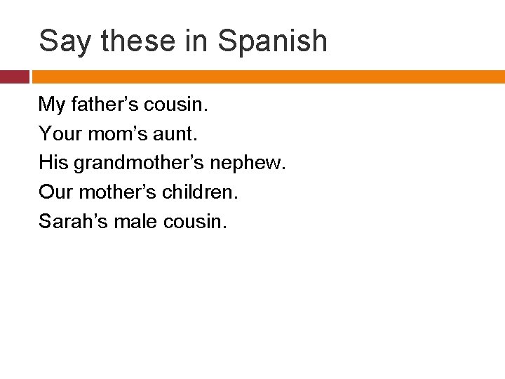 Say these in Spanish My father’s cousin. Your mom’s aunt. His grandmother’s nephew. Our