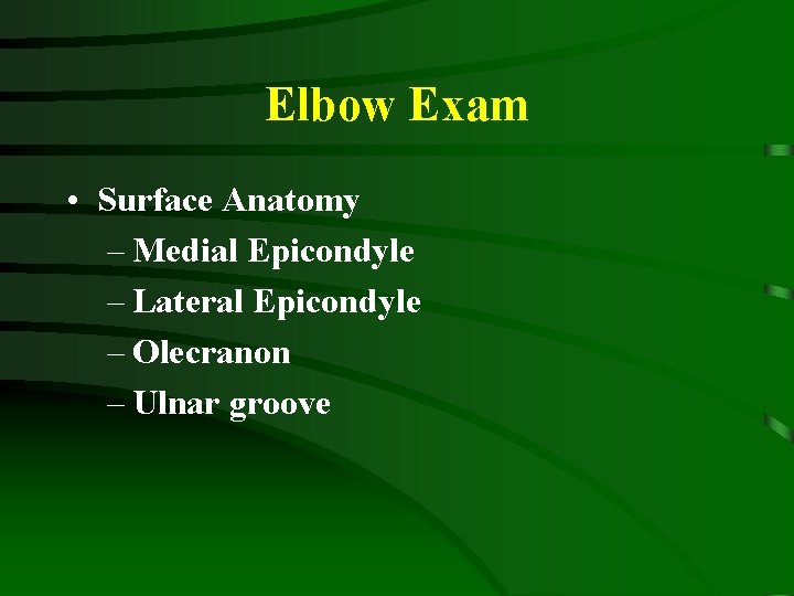 Elbow Exam • Surface Anatomy – Medial Epicondyle – Lateral Epicondyle – Olecranon –
