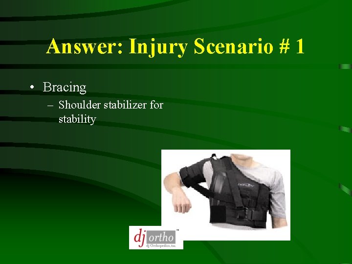 Answer: Injury Scenario # 1 • Bracing – Shoulder stabilizer for stability 