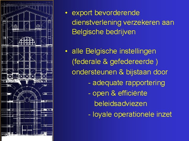  • export bevorderende dienstverlening verzekeren aan Belgische bedrijven • alle Belgische instellingen (federale