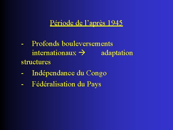 Période de l’après 1945 - Profonds bouleversements internationaux adaptation structures - Indépendance du Congo