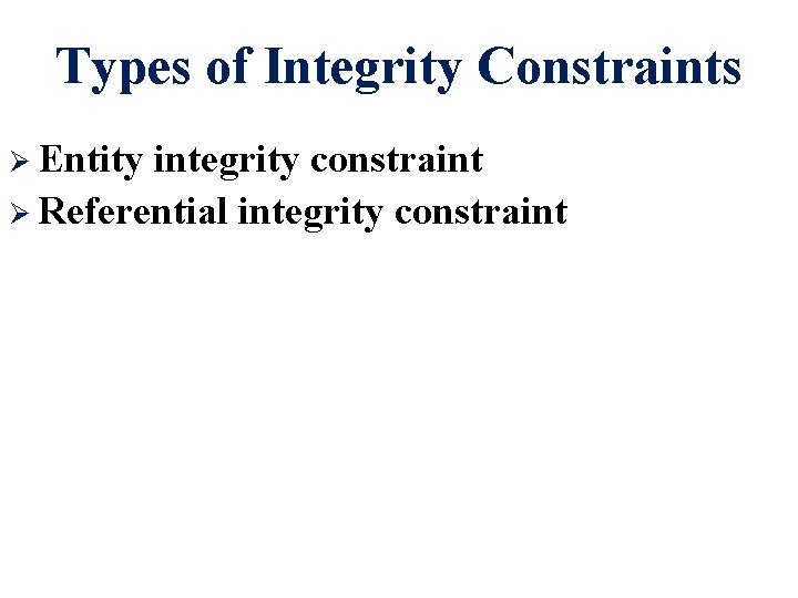 Types of Integrity Constraints Ø Entity integrity constraint Ø Referential integrity constraint 