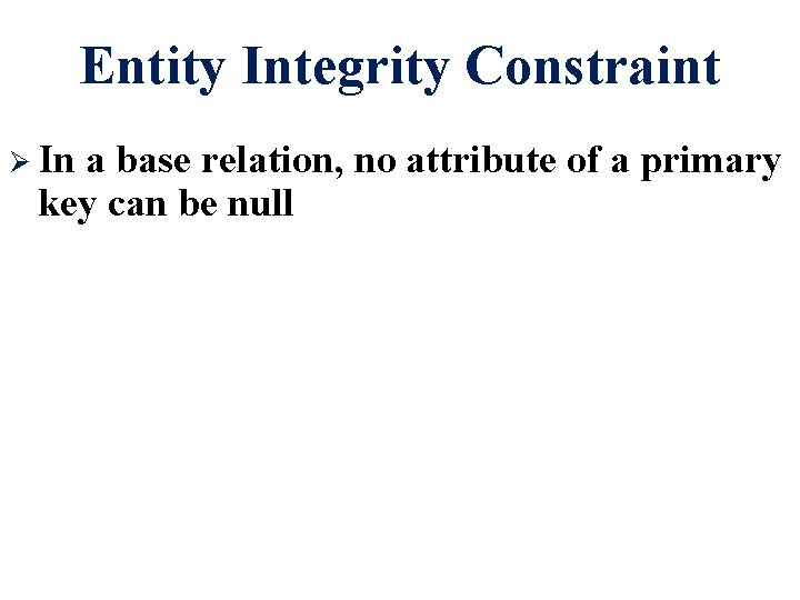 Entity Integrity Constraint Ø In a base relation, no attribute of a primary key