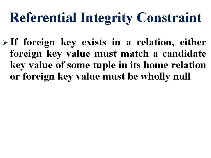 Referential Integrity Constraint Ø If foreign key exists in a relation, either foreign key