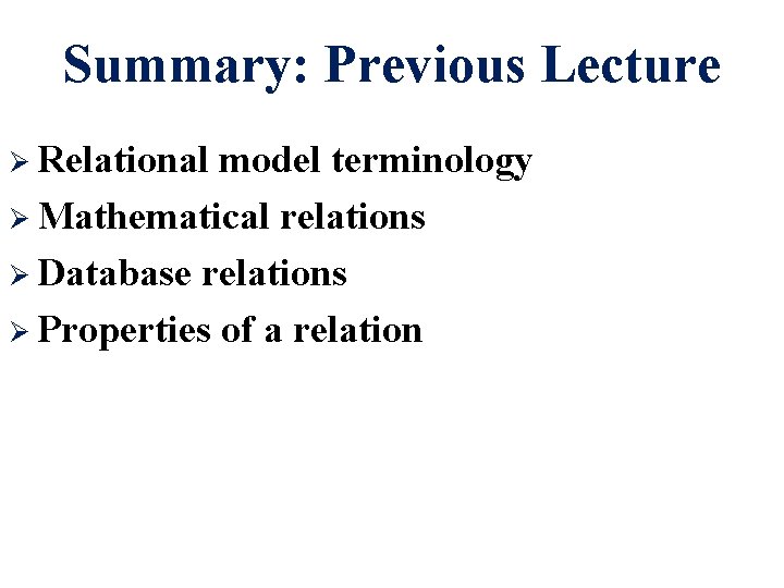 Summary: Previous Lecture Ø Relational model terminology Ø Mathematical relations Ø Database relations Ø