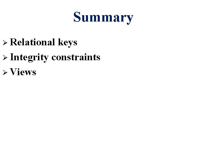 Summary Ø Relational keys Ø Integrity constraints Ø Views 