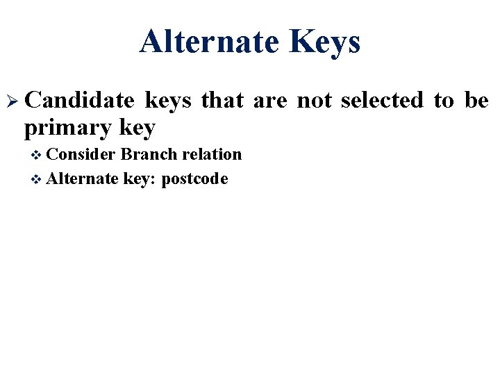 Alternate Keys Ø Candidate keys that are not selected to be primary key Consider