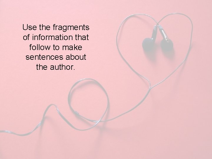 Use the fragments of information that follow to make sentences about the author. 