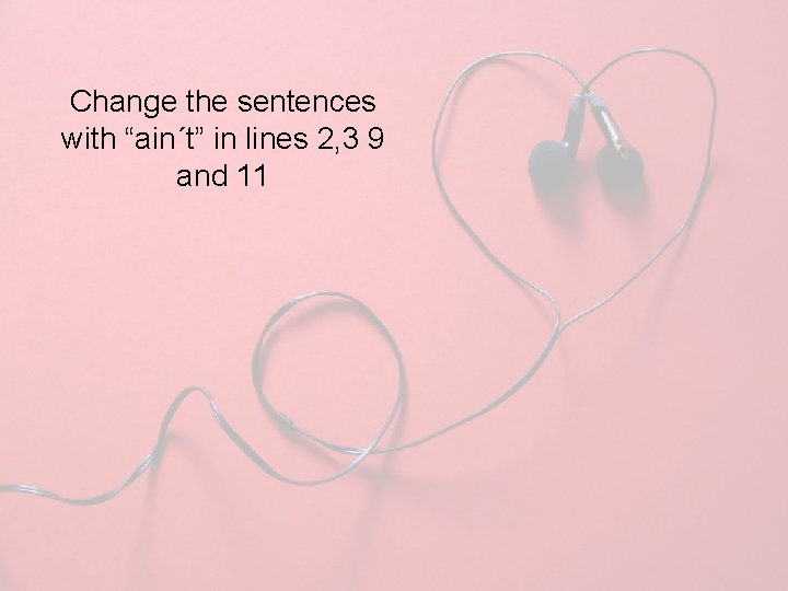 Change the sentences with “ain´t” in lines 2, 3 9 and 11 