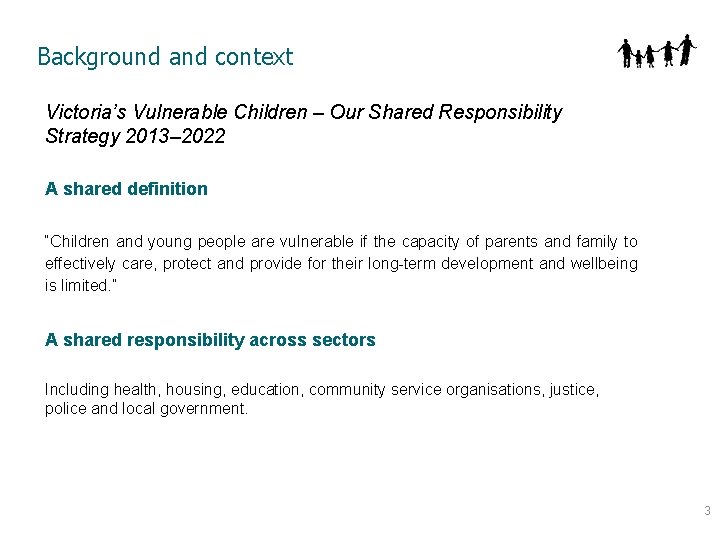 Background and context Victoria’s Vulnerable Children – Our Shared Responsibility Strategy 2013– 2022 A