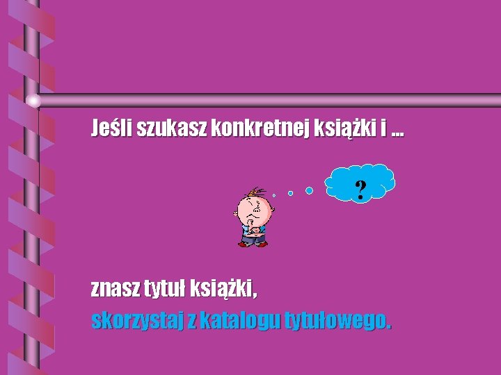 Jeśli szukasz konkretnej książki i … ? znasz tytuł książki, skorzystaj z katalogu tytułowego.