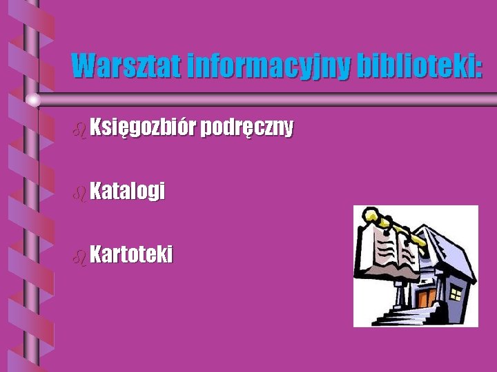 Warsztat informacyjny biblioteki: b Księgozbiór podręczny b Katalogi b Kartoteki 