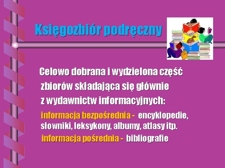 Księgozbiór podręczny Celowo dobrana i wydzielona część zbiorów składająca się głównie z wydawnictw informacyjnych: