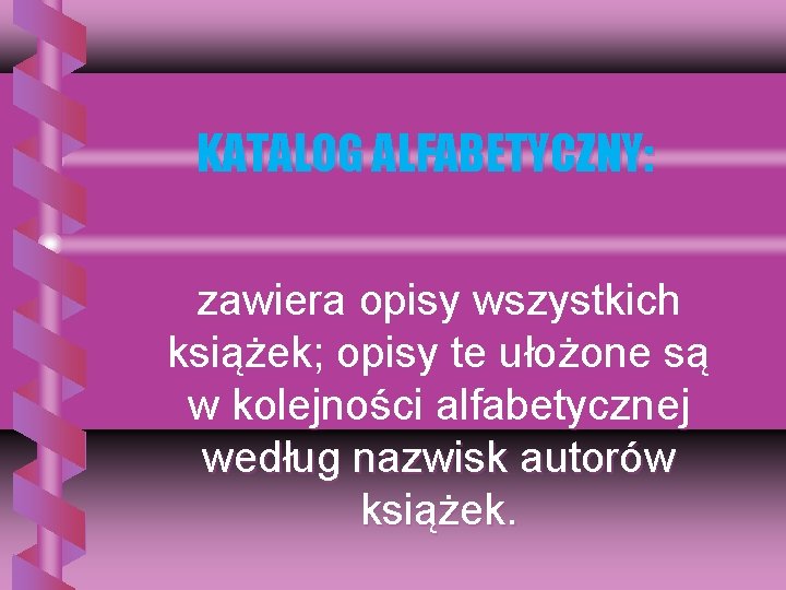 KATALOG ALFABETYCZNY: zawiera opisy wszystkich książek; opisy te ułożone są w kolejności alfabetycznej według