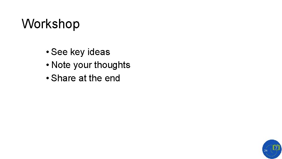 Workshop • See key ideas • Note your thoughts • Share at the end