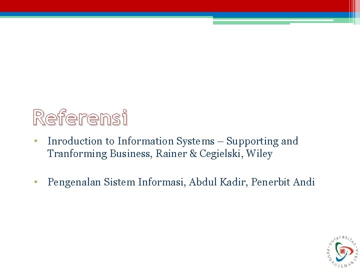 Referensi • Inroduction to Information Systems – Supporting and Tranforming Business, Rainer & Cegielski,