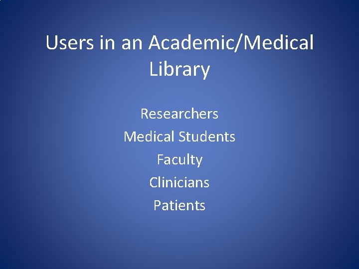 Users in an Academic/Medical Library Researchers Medical Students Faculty Clinicians Patients 