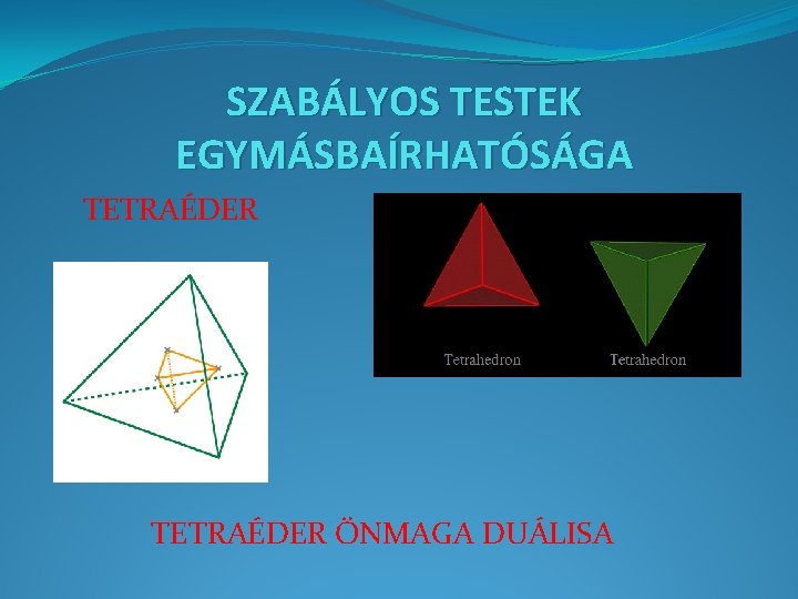 SZABÁLYOS TESTEK EGYMÁSBAÍRHATÓSÁGA TETRAÉDER ÖNMAGA DUÁLISA 