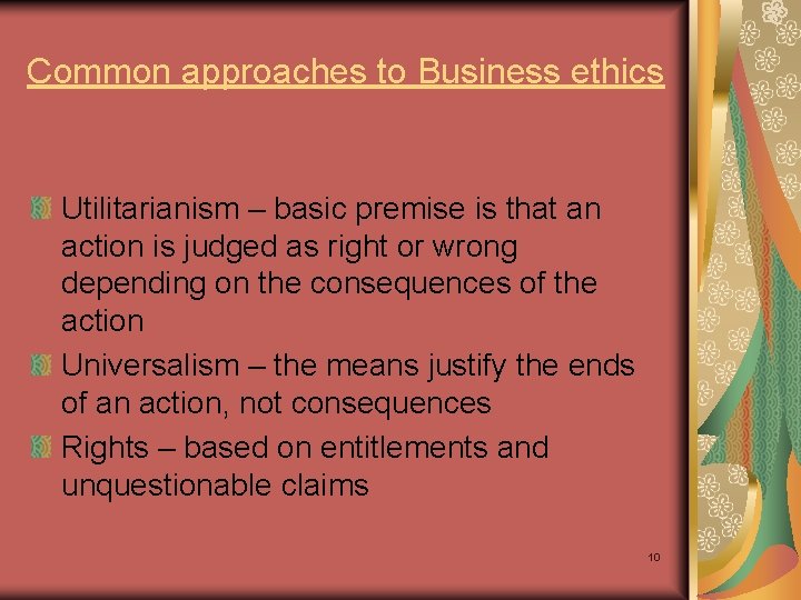 Common approaches to Business ethics Utilitarianism – basic premise is that an action is