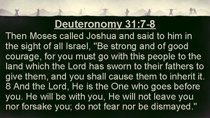 Deuteronomy 31: 7 -8 Then Moses called Joshua and said to him in the
