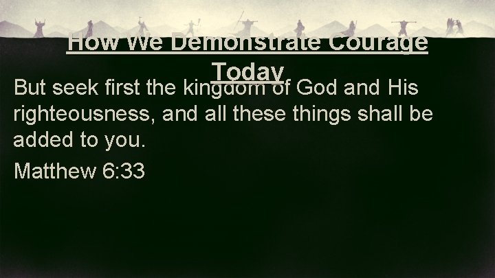 How We Demonstrate Courage Today But seek first the kingdom of God and His