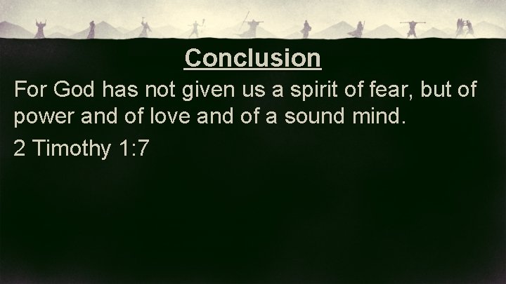 Conclusion For God has not given us a spirit of fear, but of power