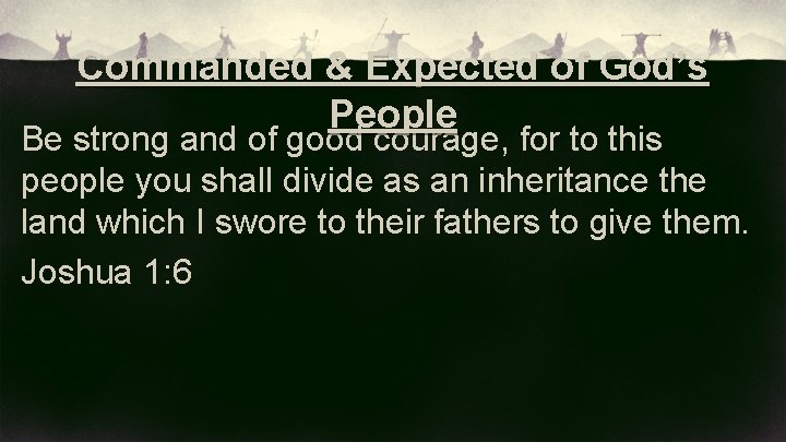 Commanded & Expected of God’s People Be strong and of good courage, for to