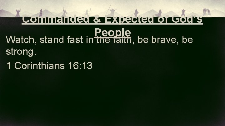 Commanded & Expected of God’s People Watch, stand fast in the faith, be brave,