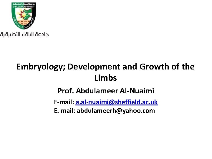 Embryology; Development and Growth of the Limbs Prof. Abdulameer Al-Nuaimi E-mail: a. al-nuaimi@sheffield. ac.