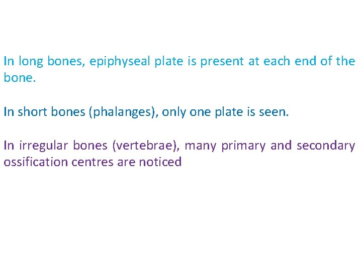 In long bones, epiphyseal plate is present at each end of the bone. In