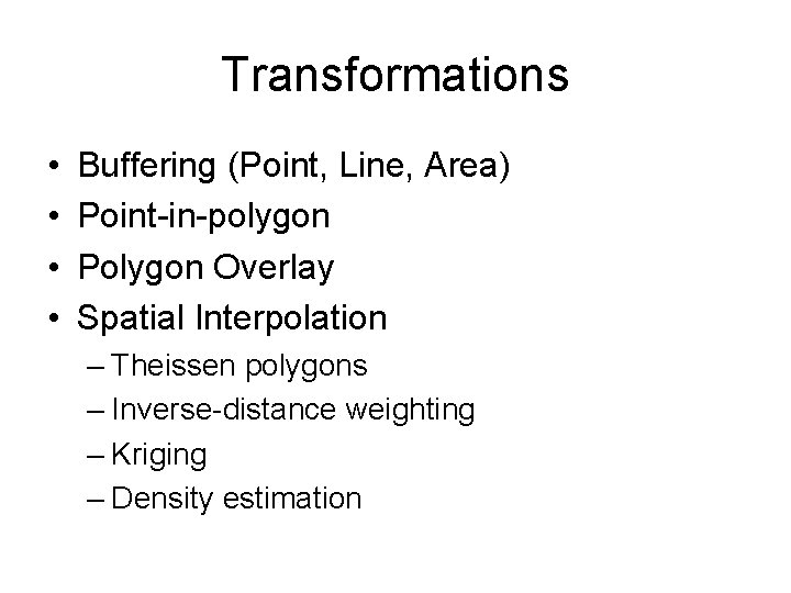 Transformations • • Buffering (Point, Line, Area) Point-in-polygon Polygon Overlay Spatial Interpolation – Theissen