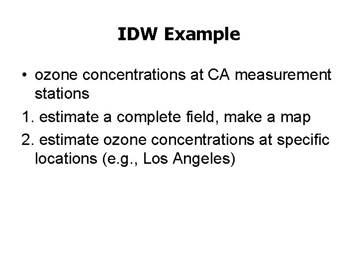 IDW Example • ozone concentrations at CA measurement stations 1. estimate a complete field,