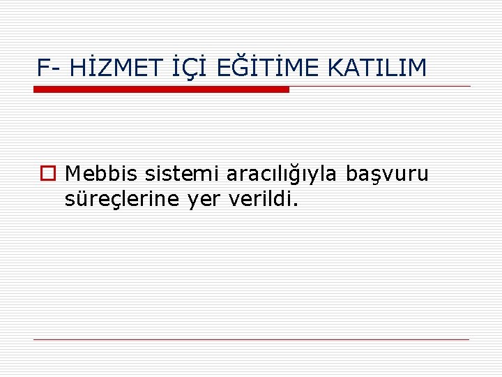 F- HİZMET İÇİ EĞİTİME KATILIM o Mebbis sistemi aracılığıyla başvuru süreçlerine yer verildi. 