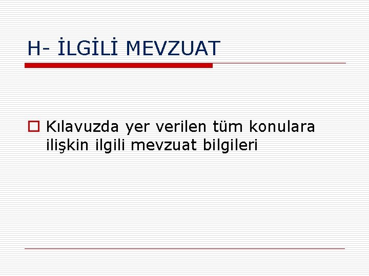 H- İLGİLİ MEVZUAT o Kılavuzda yer verilen tüm konulara ilişkin ilgili mevzuat bilgileri 