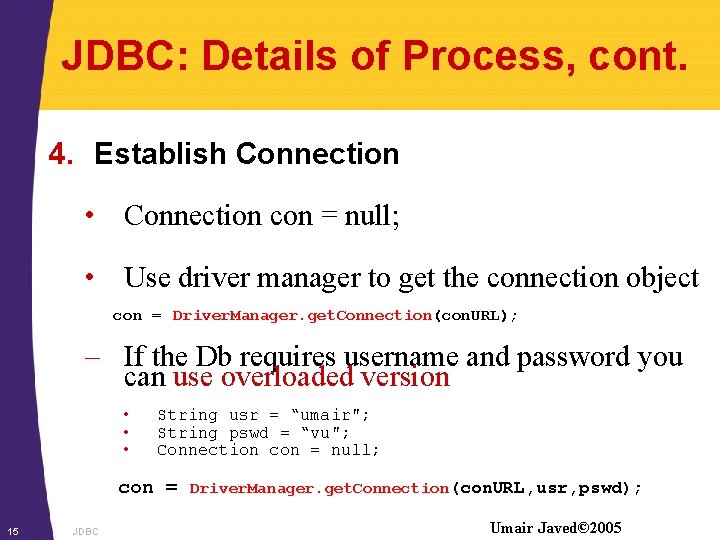 JDBC: Details of Process, cont. 4. Establish Connection • Connection con = null; •