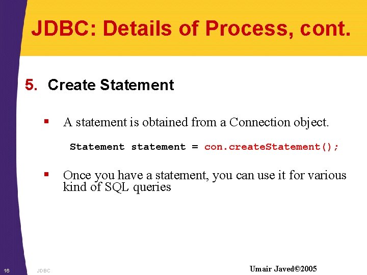 JDBC: Details of Process, cont. 5. Create Statement § A statement is obtained from