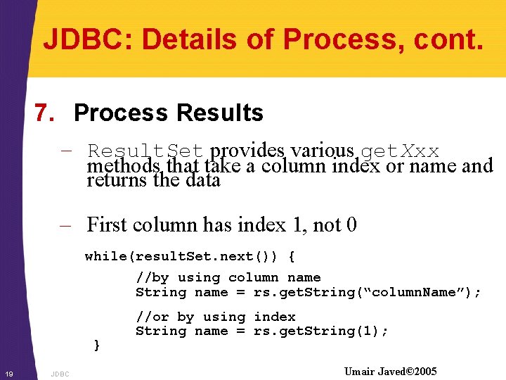 JDBC: Details of Process, cont. 7. Process Results – Result. Set provides various get.