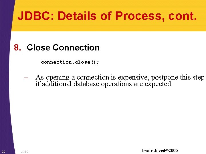 JDBC: Details of Process, cont. 8. Close Connection connection. close(); – As opening a