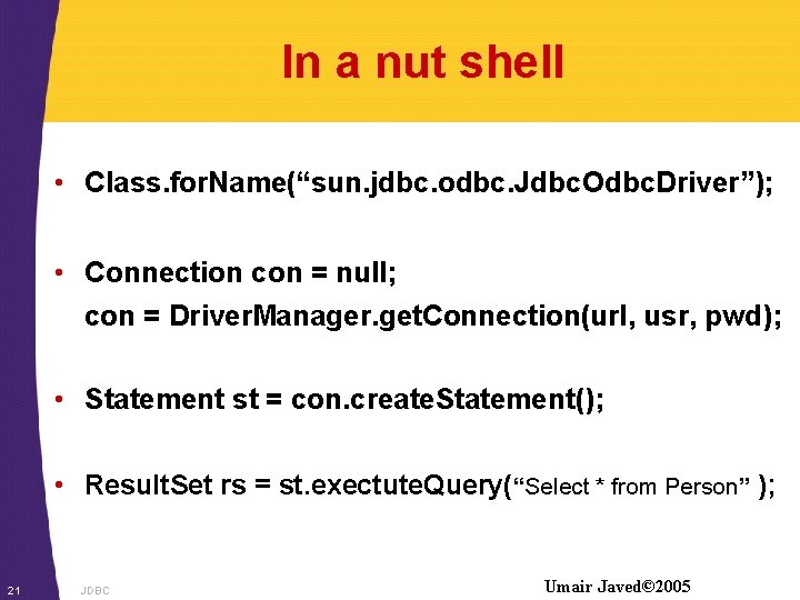 In a nut shell • Class. for. Name(“sun. jdbc. odbc. Jdbc. Odbc. Driver”); •