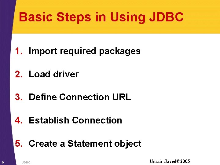 Basic Steps in Using JDBC 1. Import required packages 2. Load driver 3. Define