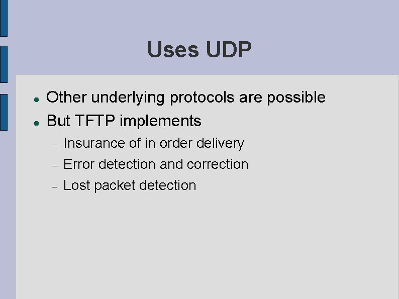 Uses UDP Other underlying protocols are possible But TFTP implements Insurance of in order