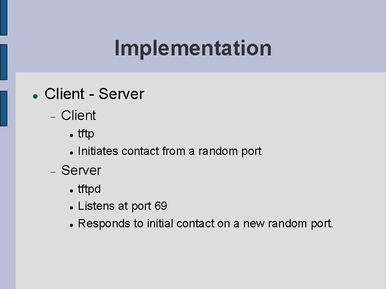 Implementation Client - Server Client tftp Initiates contact from a random port Server tftpd