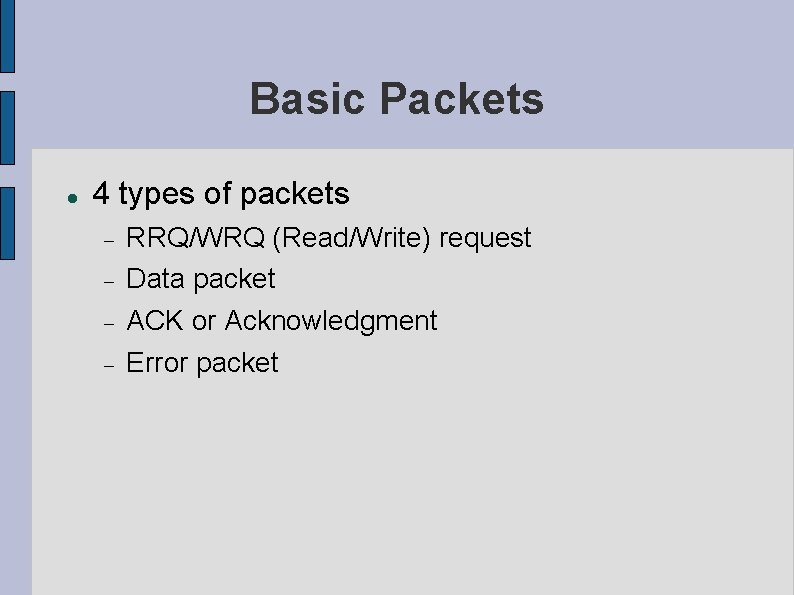 Basic Packets 4 types of packets RRQ/WRQ (Read/Write) request Data packet ACK or Acknowledgment